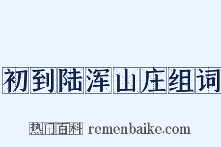初到陆浑山庄组词是什么意思的图片